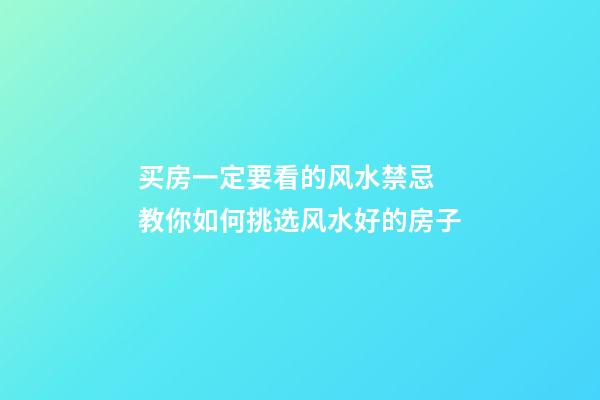 买房一定要看的风水禁忌 教你如何挑选风水好的房子